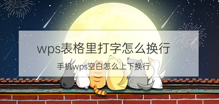 wps表格里打字怎么换行 手机wps空白怎么上下换行？